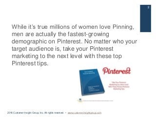While it’s true millions of women love Pinning,
men are actually the fastest-growing
demographic on Pinterest. No matter w...