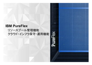 © 2012 IBM Corporation
16
IBM PureFlex
リソースプール管理機能
クラウド・インフラ保守・運用機能
 