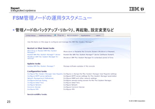 © 2012 IBM Corporation
FSM管理ノードの運用タスクメニュー
管理ノードのバックアップ・リカバリ、再起動、設定変更など
23
 