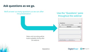 #wpewebinar
Ask questions as we go.
We’ll answer as many questions as we can after
the presentation
Slides and recording will be
made available shortly after
the webinar
Use the “Questions” pane
throughout the webinar
 
