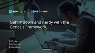 #wpewebinar
Bill Erickson
BillErickson.net
@billerickson
Gettin’ down and nerdy with the
Genesis Framework.
#wpewebinar
 