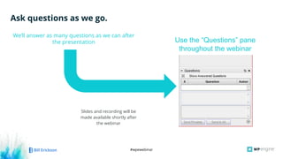 #wpewebinar
Ask questions as we go.
We’ll answer as many questions as we can after
the presentation
Slides and recording will be
made available shortly after
the webinar
Use the “Questions” pane
throughout the webinar
 