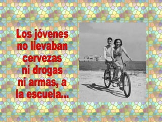 Los jóvenes no llevaban cervezas ni drogas ni armas, a  la escuela... 