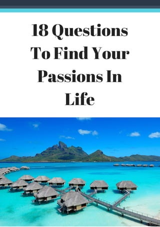 18 Questions
To Find Your
Passions In
Life
 