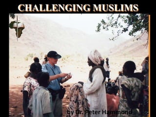 CHALLENGING MUSLIMS
by Dr. Peter Hammond
 