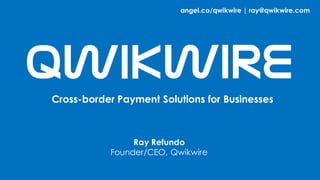 Cross-border Payment Solutions for Businesses
Ray Refundo
Founder/CEO, Qwikwire
angel.co/qwikwire | ray@qwikwire.com
 