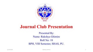 Journal Club Presentation
Presented By:
Name: Rakshya Ghimire
Roll No: 18
BPH, VIII Semester, SHAS, PU.
12/10/2020 Rakshya Ghimire 1
 