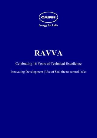  
 
 
 
 
 
 
 
 
 
 
 
 




                      RAVVA
       Celebrating 16 Years of Technical Excellence

    Innovating Development | Use of Seal tite to control leaks
 