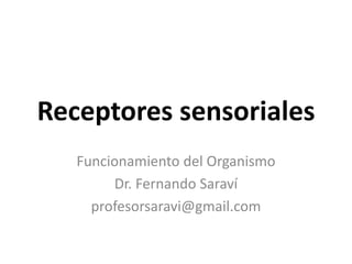 Receptores sensoriales
Funcionamiento del Organismo
Dr. Fernando Saraví
profesorsaravi@gmail.com
 