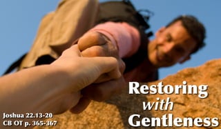 Restoring
                    with
                   Gentleness
Joshua 22.13-20
CB OT p. 365-367
 