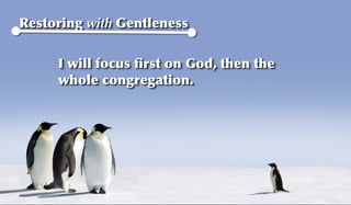 Restoring with Gentleness


     I will focus ﬁrst on God, then the
     whole congregation.
 