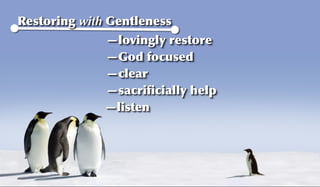 Restoring with Gentleness
              —lovingly restore
              —God focused
              —clear
              —sacriﬁcially help
              —listen
 