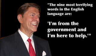 "The nine most terrifying
words in the English
language are:

'I'm from the
government and
I'm here to help.'"
 