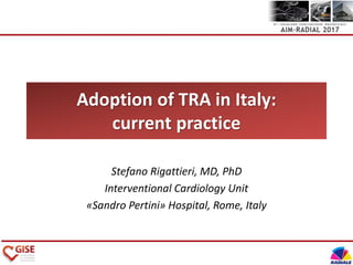 Adoption of TRA in Italy:
current practice
Stefano Rigattieri, MD, PhD
Interventional Cardiology Unit
«Sandro Pertini» Hospital, Rome, Italy
 