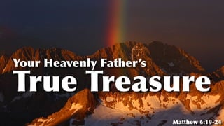 True Treasure
Your Heavenly Father’s
Matthew 6:19-24
 