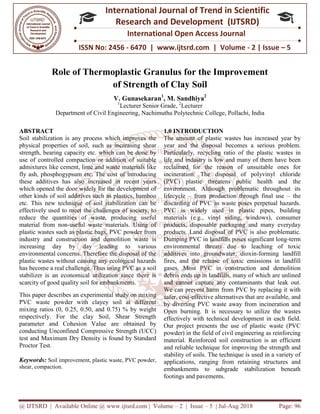 @ IJTSRD | Available Online @ www.ijtsrd.com
ISSN No: 2456
International
Research
Role of Thermoplastic Granulus for the Improvement
of Strength
V.
1
Department of Civil Engineering
ABSTRACT
Soil stabilization is any process which improves the
physical properties of soil, such as increasing shear
strength, bearing capacity etc. which can be done by
use of controlled compaction or addition of suitable
admixtures like cement, lime and waste materials like
fly ash, phosphogypsum etc. The cost of introducing
these additives has also increased in recent years
which opened the door widely for the development of
other kinds of soil additives such as plastics, bamboo
etc. This new technique of soil stabilization can be
effectively used to meet the challenges of society, to
reduce the quantities of waste, producing useful
material from non-useful waste materials. Using of
plastic wastes such as plastic bags, PVC powder from
industry and construction and demolition waste is
increasing day by day leading to various
environmental concerns. Therefore the disposal of the
plastic wastes without causing any ecological hazards
has become a real challenge. Thus using PVC as a soil
stabilizer is an economical utilization since there is
scarcity of good quality soil for embankments.
This paper describes an experimental study on mixing
PVC waste powder with clayey soil at different
mixing ratios (0, 0.25, 0.50, and 0.75) % by weight
respectively. For the clay Soil, Shear Strength
parameter and Cohesion Value are obtained by
conducting Unconfined Compressive Strength (UCC)
test and Maximum Dry Density is found by Standard
Proctor Test.
Keywords: Soil improvement, plastic waste, PVC powder,
shear, compaction.
@ IJTSRD | Available Online @ www.ijtsrd.com | Volume – 2 | Issue – 5 | Jul-Aug
ISSN No: 2456 - 6470 | www.ijtsrd.com | Volume
International Journal of Trend in Scientific
Research and Development (IJTSRD)
International Open Access Journal
Role of Thermoplastic Granulus for the Improvement
of Strength of Clay Soil
V. Gunasekaran1
, M. Sandhiya2
1
Lecturer Senior Grade, 2
Lecturer
Department of Civil Engineering, Nachimuthu Polytechnic College, Pollachi, India
any process which improves the
physical properties of soil, such as increasing shear
strength, bearing capacity etc. which can be done by
use of controlled compaction or addition of suitable
admixtures like cement, lime and waste materials like
hosphogypsum etc. The cost of introducing
these additives has also increased in recent years
which opened the door widely for the development of
other kinds of soil additives such as plastics, bamboo
etc. This new technique of soil stabilization can be
ectively used to meet the challenges of society, to
reduce the quantities of waste, producing useful
useful waste materials. Using of
plastic wastes such as plastic bags, PVC powder from
industry and construction and demolition waste is
ncreasing day by day leading to various
environmental concerns. Therefore the disposal of the
plastic wastes without causing any ecological hazards
has become a real challenge. Thus using PVC as a soil
stabilizer is an economical utilization since there is
scarcity of good quality soil for embankments.
This paper describes an experimental study on mixing
PVC waste powder with clayey soil at different
mixing ratios (0, 0.25, 0.50, and 0.75) % by weight
respectively. For the clay Soil, Shear Strength
r and Cohesion Value are obtained by
conducting Unconfined Compressive Strength (UCC)
test and Maximum Dry Density is found by Standard
Soil improvement, plastic waste, PVC powder,
1.0 INTRODUCTION
The amount of plastic wastes has increased year by
year and the disposal becomes a serious problem.
Particularly, recycling ratio of the plastic wastes in
life and industry is low and many of them have been
reclaimed for the reason of unsuitable ones for
incineration. The disposal of polyvinyl chloride
(PVC) plastic threatens public health and the
environment. Although problematic throughout its
lifecycle – from production through final use
discarding of PVC as waste poses perpetual hazards.
PVC is widely used in plastic pipes, building
materials (e.g., vinyl siding, windows), consumer
products, disposable packaging and many everyday
products. Land disposal of PVC is also problematic.
Dumping PVC in landfills poses significant long
environmental threats due
additives into groundwater, dioxin
fires, and the release of toxic emissions in landfill
gases. Most PVC in construction and demolition
debris ends up in landfills, many of which are unlined
and cannot capture any cont
We can prevent harm from PVC by replacing it with
safer, cost-effective alternatives that are available, and
by diverting PVC waste away from incineration and
Open burning. It is necessary to utilize the wastes
effectively with technical development in each field.
Our project presents the use of plastic waste (PVC
powder) in the field of civil engineering as reinforcing
material. Reinforced soil construction is an efficient
and reliable technique for improving the strength and
stability of soils. The technique is used in a variety of
applications, ranging from retaining structures and
embankments to subgrade stabilization beneath
footings and pavements.
2018 Page: 96
6470 | www.ijtsrd.com | Volume - 2 | Issue – 5
Scientific
(IJTSRD)
International Open Access Journal
Role of Thermoplastic Granulus for the Improvement
Pollachi, India
of plastic wastes has increased year by
year and the disposal becomes a serious problem.
Particularly, recycling ratio of the plastic wastes in
life and industry is low and many of them have been
reclaimed for the reason of unsuitable ones for
. The disposal of polyvinyl chloride
(PVC) plastic threatens public health and the
environment. Although problematic throughout its
from production through final use – the
discarding of PVC as waste poses perpetual hazards.
n plastic pipes, building
materials (e.g., vinyl siding, windows), consumer
products, disposable packaging and many everyday
products. Land disposal of PVC is also problematic.
Dumping PVC in landfills poses significant long-term
environmental threats due to leaching of toxic
additives into groundwater, dioxin-forming landfill
fires, and the release of toxic emissions in landfill
gases. Most PVC in construction and demolition
debris ends up in landfills, many of which are unlined
and cannot capture any contaminants that leak out.
We can prevent harm from PVC by replacing it with
effective alternatives that are available, and
by diverting PVC waste away from incineration and
Open burning. It is necessary to utilize the wastes
nical development in each field.
Our project presents the use of plastic waste (PVC
powder) in the field of civil engineering as reinforcing
material. Reinforced soil construction is an efficient
and reliable technique for improving the strength and
ity of soils. The technique is used in a variety of
applications, ranging from retaining structures and
embankments to subgrade stabilization beneath
 