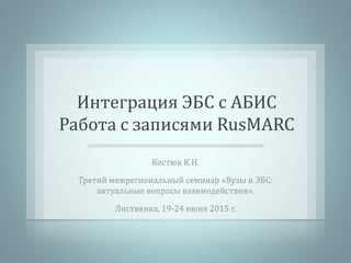 Интеграция ЭБС с АБИС
Работа с записями RusMARC
 