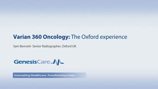 Varian 360 Oncology: The Oxford experience
Sam Bennett- Senior Radiographer, Oxford UK
 