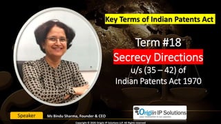 Term #18
Secrecy Directions
u/s (35 – 42) of
Indian Patents Act 1970
Key Terms of Indian Patents Act
Ms Bindu Sharma, Founder & CEOSpeaker
Copyright © 2020 Origiin IP Solutions LLP. All Rights reserved
 