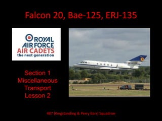 Falcon 20, Bae-125, ERJ-135
Section 1
Miscellaneous
Transport
Lesson 2
487 (Kingstanding & Perry Barr) Squadron
 