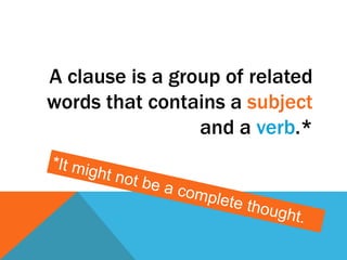 A clause is a group of related 
words that contains a subject 
and a verb.* 
 