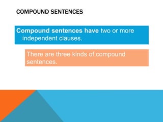 COMPOUND SENTENCES 
Compound sentences have two or more 
independent clauses. 
There are three kinds of compound 
sentences. 
 