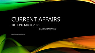 CURRENT AFFAIRS
18 SEPTEMBER 2021
Dr.A.PRABAHARAN
www.indopraba.blogspot.com
 