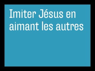 Imiter Jésus en
aimant les autres