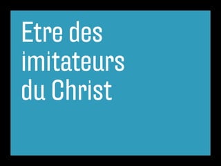 Etre des
imitateurs
du Christ