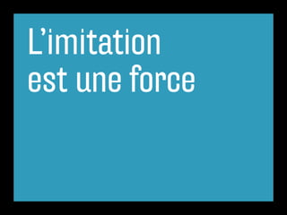 L’imitation
est une force