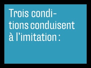 Trois condi-
tions conduisent
à l’imitation :