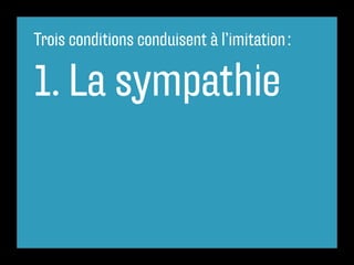 Trois conditions conduisent à l’imitation :
1. La sympathie