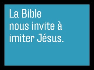 La Bible
nous invite à
imiter Jésus.