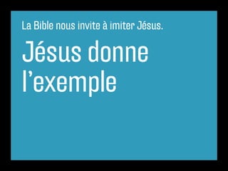 La Bible nous invite à imiter Jésus.
Jésus donne
l’exemple