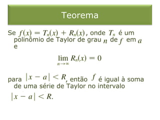 Teorema
Se , onde é um
polinômio de Taylor de grau de em
e
para , então é igual à soma
de uma série de Taylor no intervalo
 