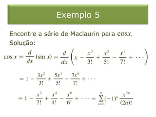 Exemplo 5
Encontre a série de Maclaurin para cosx.
Solução:
 