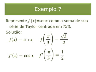 Exemplo 7
Represente f (x)=senx como a soma de sua
série de Taylor centrada em π/3.
Solução:
 