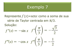 Exemplo 7
Represente f (x)=senx como a soma de sua
série de Taylor centrada em π/3.
Solução:
 