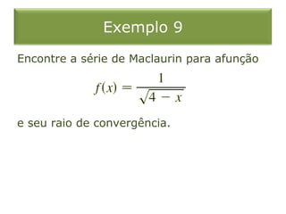 Exemplo 9
Encontre a série de Maclaurin para afunção
e seu raio de convergência.
 