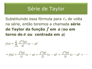 Série de Taylor
Substituindo essa fórmula para de volta
na série, então teremos a chamada série
de Taylor da função em (ou em
torno de ou centrada em )
 