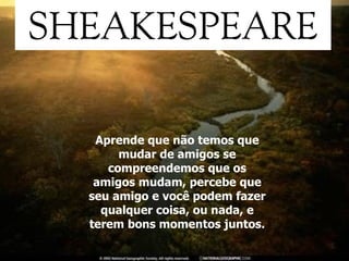 Aprende que não temos que mudar de amigos se compreendemos que os amigos mudam, percebe que seu amigo e você podem fazer qualquer coisa, ou nada, e terem bons momentos juntos. 