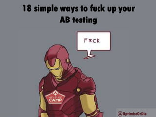 18 simple ways to fuck up your
AB testing
28th March 2014 @OptimiseOrDie
 