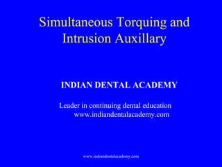 Simultaneous Torquing and
Intrusion Auxillary

INDIAN DENTAL ACADEMY
Leader in continuing dental education
www.indiandentalacademy.com

www.indiandentalacademy.com

 