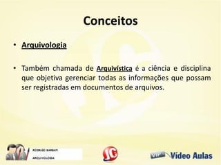 Conceitos
• Arquivologia
• Também chamada de Arquivística é a ciência e disciplina
que objetiva gerenciar todas as informações que possam
ser registradas em documentos de arquivos.
 
