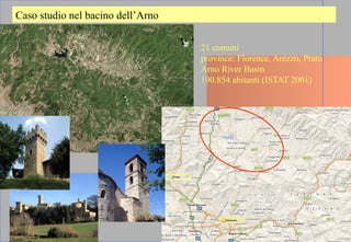 Caso studio nel bacino dell’Arno
21 comuni
province: Florence, Arezzo, Prato
Arno River Basin
190.854 abitanti (ISTAT 2001)
 