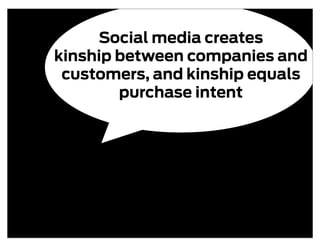 Social media creates
kinship between companies and
 customers, and kinship equals
        purchase intent
 