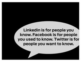 Linkedin is for people you
 know. Facebook is for people
you used to know. Twitter is for
  people you want to know.
 