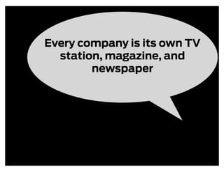 Every company is its own TV
  station, magazine, and
        newspaper
 