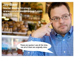 Jay Baer
Social Media Strategy
www.convinceandconvert.com
@jaybaer




           These are quotes I use all the time,
           not all of them are originally mine.
 