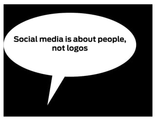 Social media is about people,
         not logos
 